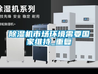 行业新闻除湿机市场环境需要国家维持_重复