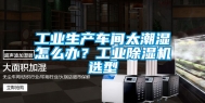 工业生产车间太潮湿怎么办？工业除湿机选型