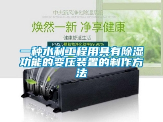 行业新闻一种水利工程用具有除湿功能的变压装置的制作方法