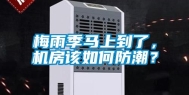 梅雨季马上到了，机房该如何防潮？