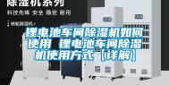 锂电池车间除湿机如何使用 锂电池车间除湿机使用方式【详解】
