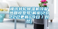 潍坊转轮除湿机冷凝热回收型号!解密(2022已更新)(今日／对比)