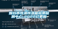 烟台市恒温恒湿箱检测检测中心-2022已更新