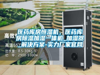 知识百科医药库房恒湿机，医药库房除湿加湿一体机_加湿器_解决方案-实力厂家官网