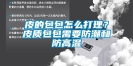 皮的包包怎么打理？皮质包包需要防潮和防高温