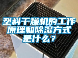 行业新闻塑料干燥机的工作原理和除湿方式是什么？