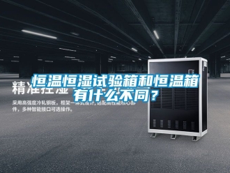 知识百科恒温恒湿试验箱和恒温箱有什么不同？