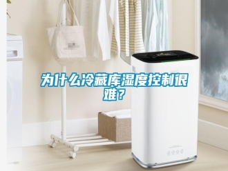 知识百科为什么冷藏库湿度控制很难？