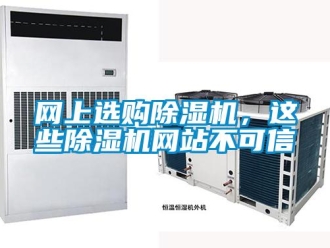 知识百科网上选购除湿机，这些除湿机网站不可信