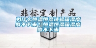为什么恒温恒湿试验箱湿度降不下来？恒温恒湿箱湿度降不下来