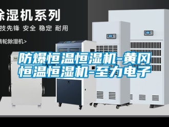 知识百科防爆恒温恒湿机-黄冈恒温恒湿机-至力电子