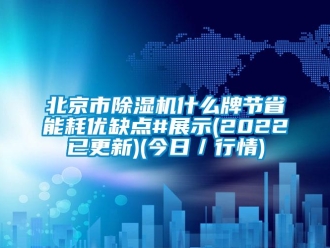 企业新闻北京市除湿机什么牌节省能耗优缺点#展示(2022已更新)(今日／行情)