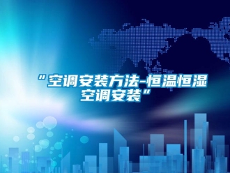 常见问题“空调安装方法-恒温恒湿空调安装”