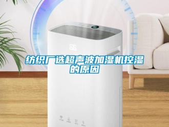 企业新闻纺织厂选超声波加湿机控湿的原因