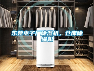 企业新闻东莞电子厂除湿机，仓库除湿机