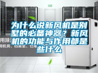企业新闻为什么说新风机是别墅的必备神器？新风机的功能与作用都是些什么