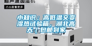 小知识；高低温交变湿热试验箱，湖北高天｜包邮到家