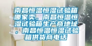 南昌恒温恒湿试验箱哪家卖，南昌恒温恒湿试验箱生产商地址，南昌恒温恒湿试验箱供货商电话