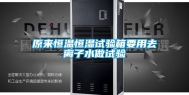 原来恒温恒湿试验箱要用去离子水做试验