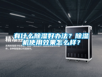 行业新闻有什么除湿好办法？除湿机使用效果怎么样？