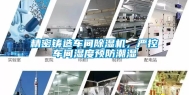 精密铸造车间除湿机，严控车间湿度预防潮湿