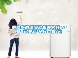 行业新闻秦皇岛调温除湿机哪家好2022已更新(今日／推荐)