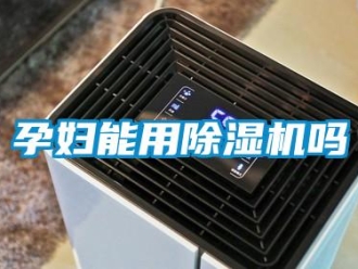 行业新闻孕妇能用除湿机吗
