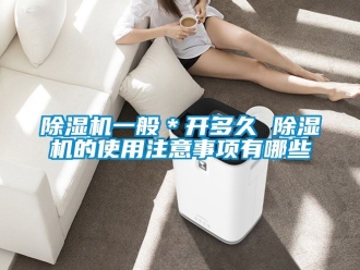 行业新闻除湿机一般＊开多久 除湿机的使用注意事项有哪些