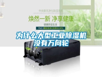知识百科为什么大型工业除湿机没有万向轮