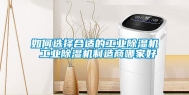 如何选择合适的工业除湿机 工业除湿机制造商哪家好