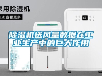 企业新闻除湿机送风量数据在工业生产中的巨大作用