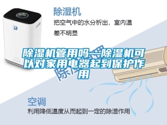 常见问题除湿机管用吗—除湿机可以对家用电器起到保护作用