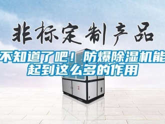 企业新闻不知道了吧！防爆除湿机能起到这么多的作用
