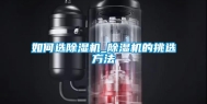 如何选除湿机_除湿机的挑选方法