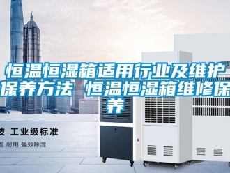 知识百科恒温恒湿箱适用行业及维护保养方法 恒温恒湿箱维修保养