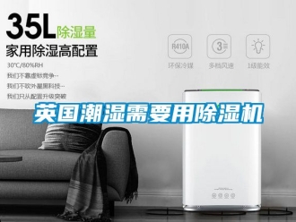 行业新闻英国潮湿需要用除湿机