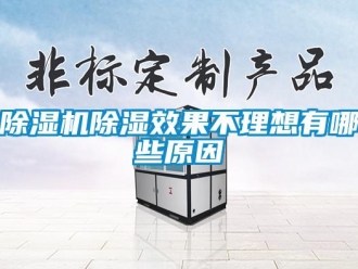 企业新闻除湿机除湿效果不理想有哪些原因