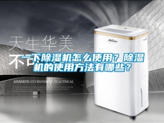 行业新闻一下除湿机怎么使用？除湿机的使用方法有哪些？