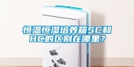 恒温恒湿培养箱SC和HC的区别在哪里？
