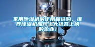 家用除湿机的作用和选购，推荐除湿机品牌十大排名上榜的企业！