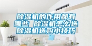 除湿机的作用都有哪些 除湿机怎么选除湿机选购小技巧