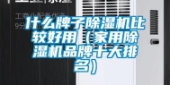 什么牌子除湿机比较好用（家用除湿机品牌十大排名）