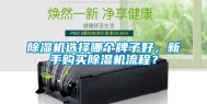 除湿机选择哪个牌子好，新手购买除湿机流程？