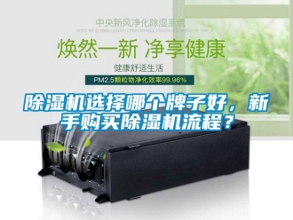 行业新闻除湿机选择哪个牌子好，新手购买除湿机流程？