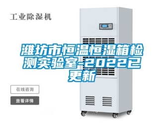 知识百科潍坊市恒温恒湿箱检测实验室-2022已更新