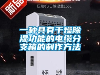 企业新闻一种具有干燥除湿功能的电缆分支箱的制作方法