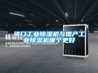 行业新闻进口工业除湿机与国产工业除湿机哪个更好