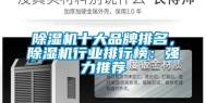 除湿机十大品牌排名，除湿机行业排行榜：强力推荐