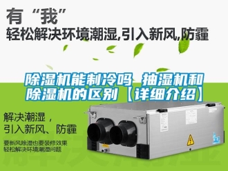 行业新闻除湿机能制冷吗 抽湿机和除湿机的区别【详细介绍】