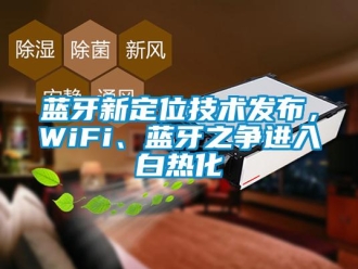 行业新闻蓝牙新定位技术发布，WiFi、蓝牙之争进入白热化